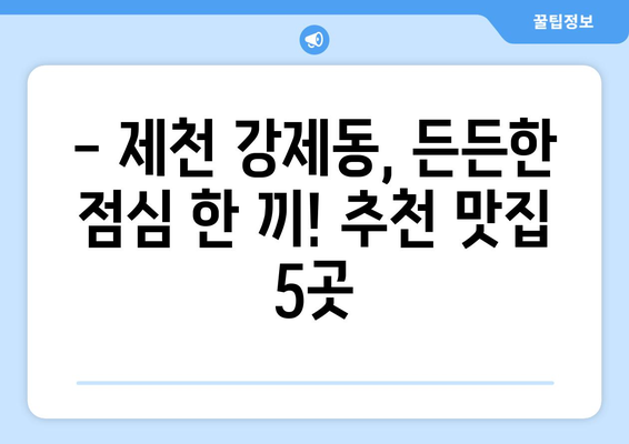 충청북도 제천시 강제동 점심 맛집 추천 한식 중식 양식 일식 TOP5