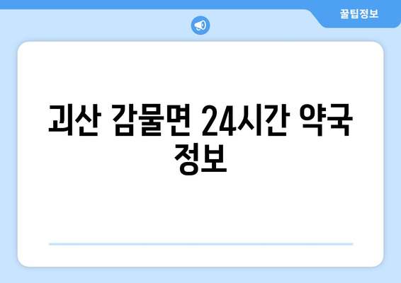 충청북도 괴산군 감물면 24시간 토요일 일요일 휴일 공휴일 야간 약국