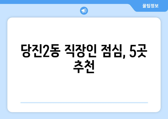 충청남도 당진시 당진2동 점심 맛집 추천 한식 중식 양식 일식 TOP5