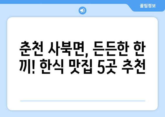 강원도 춘천시 사북면 점심 맛집 추천 한식 중식 양식 일식 TOP5