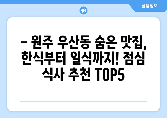 강원도 원주시 우산동 점심 맛집 추천 한식 중식 양식 일식 TOP5