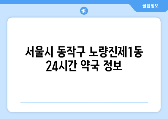 서울시 동작구 노량진제1동 24시간 토요일 일요일 휴일 공휴일 야간 약국