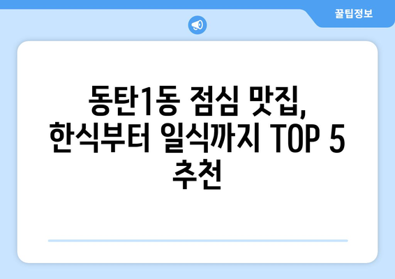 경기도 화성시 동탄1동 점심 맛집 추천 한식 중식 양식 일식 TOP5