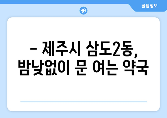 제주도 제주시 삼도2동 24시간 토요일 일요일 휴일 공휴일 야간 약국