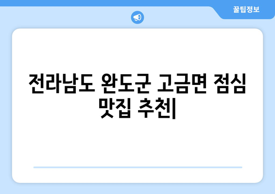 전라남도 완도군 고금면 점심 맛집 추천 한식 중식 양식 일식 TOP5