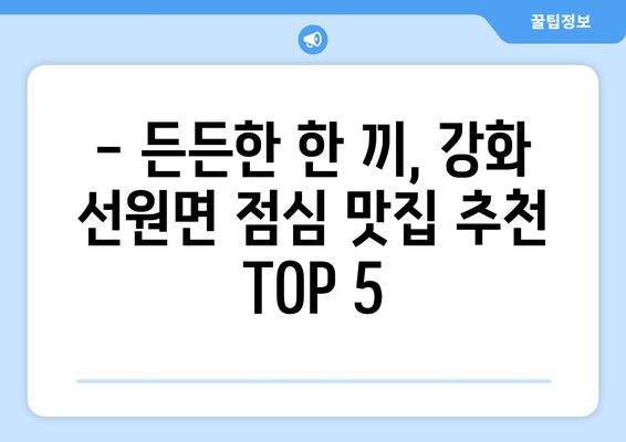 인천시 강화군 선원면 점심 맛집 추천 한식 중식 양식 일식 TOP5