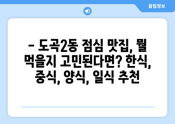 서울시 강남구 도곡2동 점심 맛집 추천 한식 중식 양식 일식 TOP5