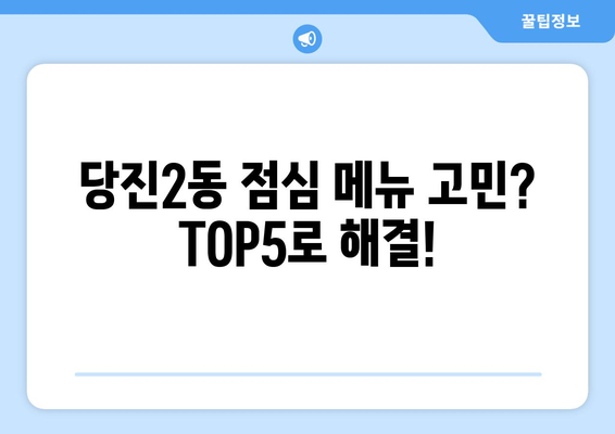 충청남도 당진시 당진2동 점심 맛집 추천 한식 중식 양식 일식 TOP5