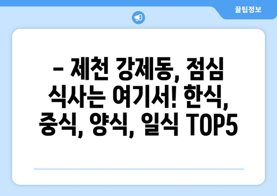 충청북도 제천시 강제동 점심 맛집 추천 한식 중식 양식 일식 TOP5