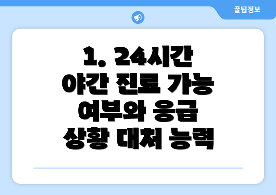 1. 24시간 야간 진료 가능 여부와 응급 상황 대처 능력