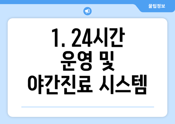 1. 24시간 운영 및 야간진료 시스템