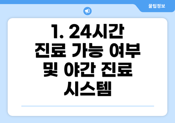 1. 24시간 진료 가능 여부 및 야간 진료 시스템