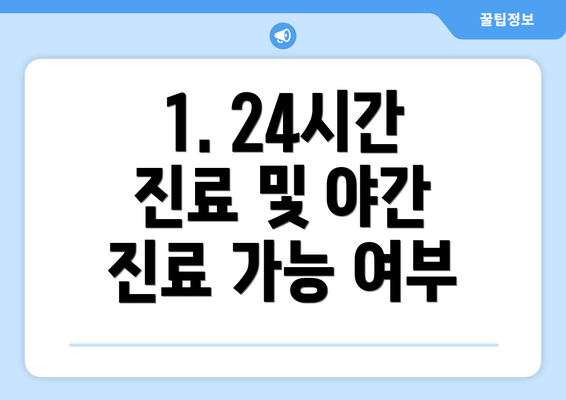 1. 24시간 진료 및 야간 진료 가능 여부