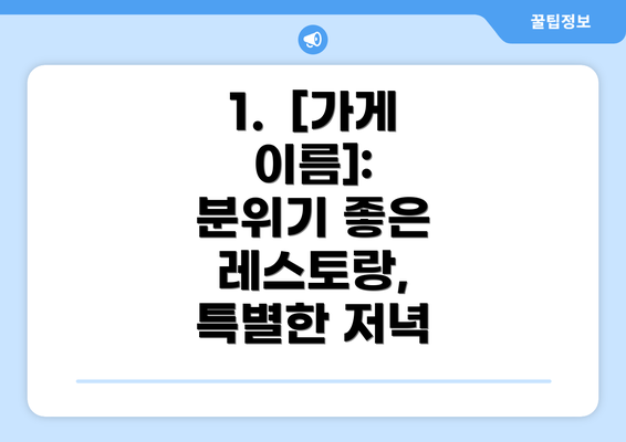 1.  [가게 이름]:  분위기 좋은 레스토랑, 특별한 저녁