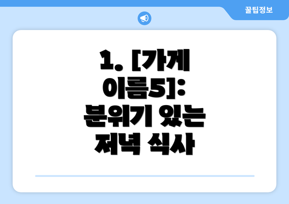 1. [가게 이름5]:  분위기 있는 저녁 식사