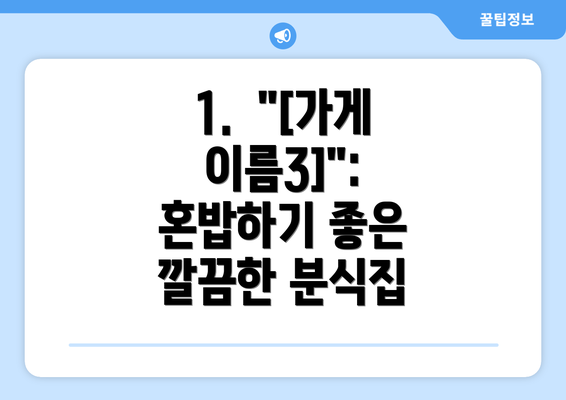 1.  "[가게이름3]":  혼밥하기 좋은 깔끔한 분식집