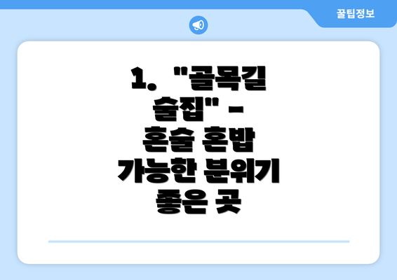 1.  "골목길 술집" -  혼술 혼밥 가능한 분위기 좋은 곳