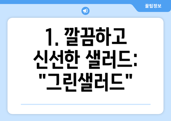 1. 깔끔하고 신선한 샐러드: "그린샐러드"