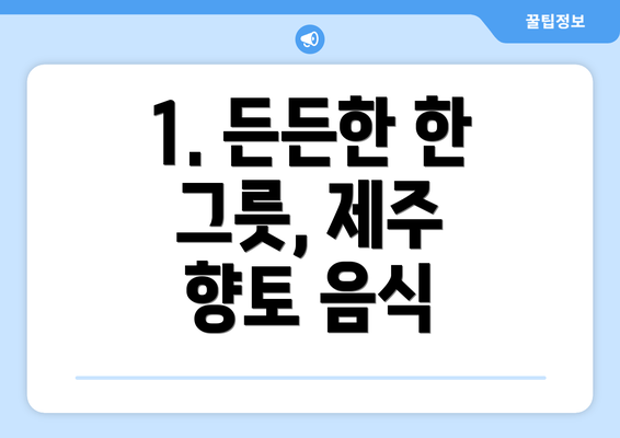 1. 든든한 한 그릇, 제주 향토 음식