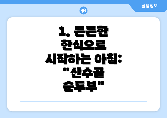 1. 든든한 한식으로 시작하는 아침:  "산수골 순두부"