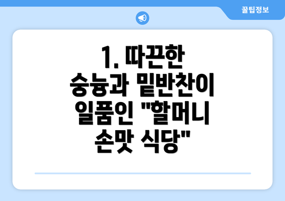 1. 따끈한 숭늉과 밑반찬이 일품인 "할머니 손맛 식당"