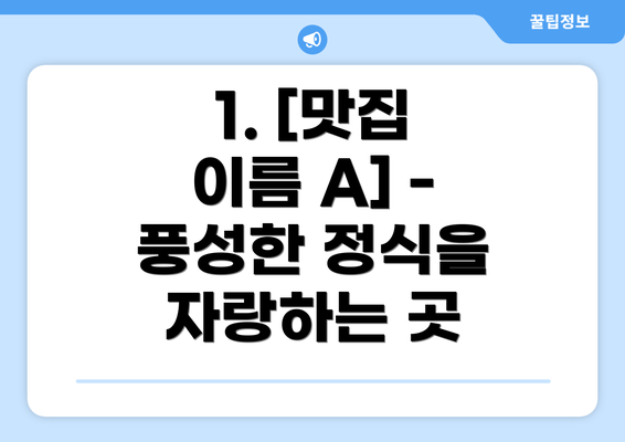 1. [맛집 이름 A] - 풍성한 정식을 자랑하는 곳