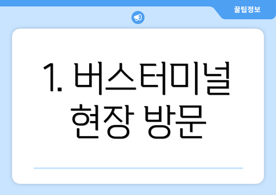 1. 버스터미널 현장 방문