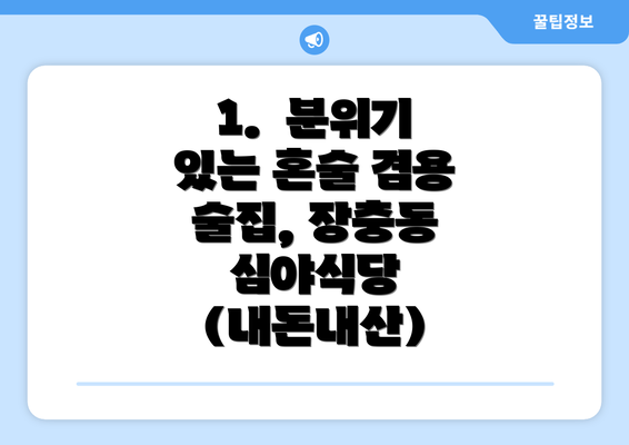 1.  분위기 있는 혼술 겸용 술집, 장충동 심야식당 (내돈내산)