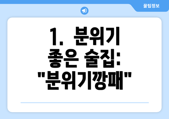 1.  분위기 좋은 술집:  "분위기깡패"