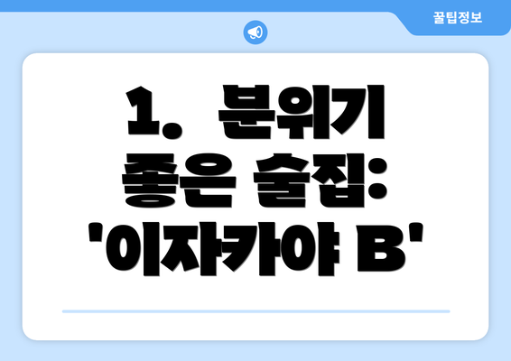 1.  분위기 좋은 술집: '이자카야 B'