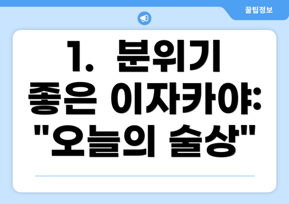 1.  분위기 좋은 이자카야: "오늘의 술상"