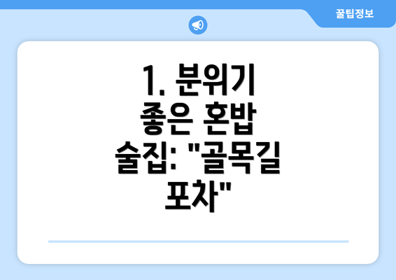 1. 분위기 좋은 혼밥 술집: "골목길 포차"