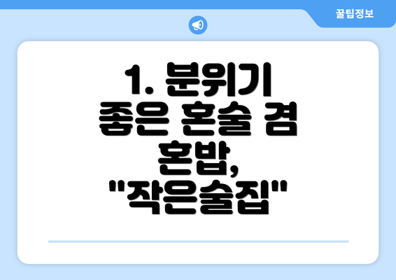 1. 분위기 좋은 혼술 겸 혼밥, "작은술집"