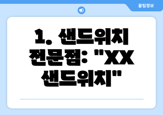 1. 샌드위치 전문점: "XX 샌드위치"