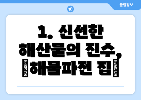 1. 신선한 해산물의 진수, ‘해물파전 집’