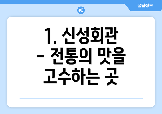 1. 신성회관 - 전통의 맛을 고수하는 곳