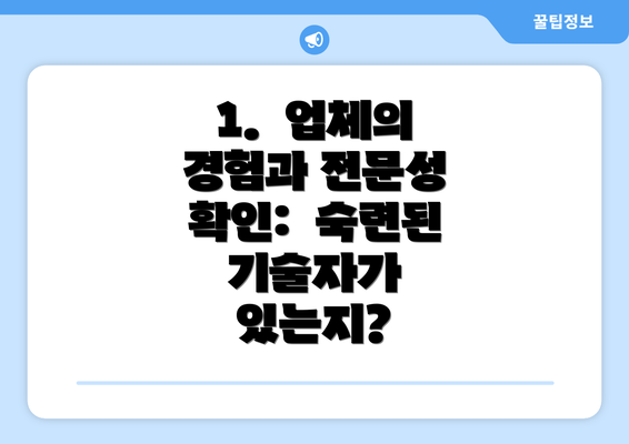 1.  업체의 경험과 전문성 확인:  숙련된 기술자가 있는지?