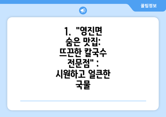 1.  "영진면 숨은 맛집: 뜨끈한 칼국수 전문점" : 시원하고 얼큰한 국물