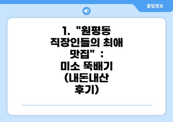 1.  "원평동 직장인들의 최애 맛집"  :  미소 뚝배기 (내돈내산 후기)