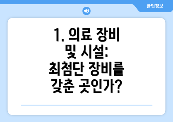 1. 의료 장비 및 시설: 최첨단 장비를 갖춘 곳인가?