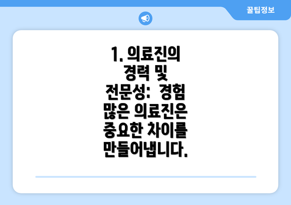 1. 의료진의 경력 및 전문성:  경험 많은 의료진은 중요한 차이를 만들어냅니다.