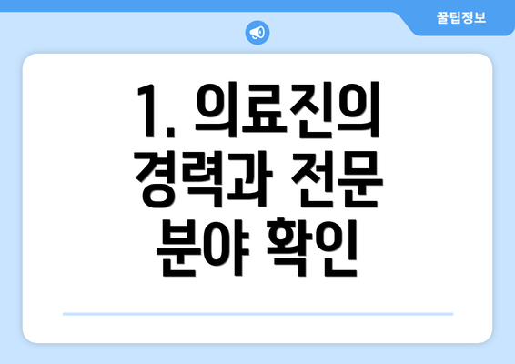 1. 의료진의 경력과 전문 분야 확인