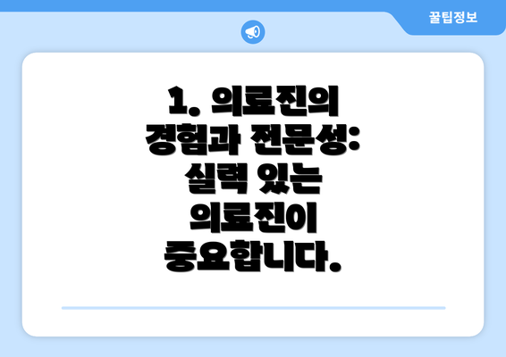 1. 의료진의 경험과 전문성: 실력 있는 의료진이 중요합니다.