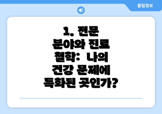 1. 전문 분야와 진료 철학:  나의 건강 문제에 특화된 곳인가?