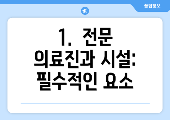 1.  전문 의료진과 시설:  필수적인 요소