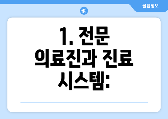 1. 전문 의료진과 진료 시스템: