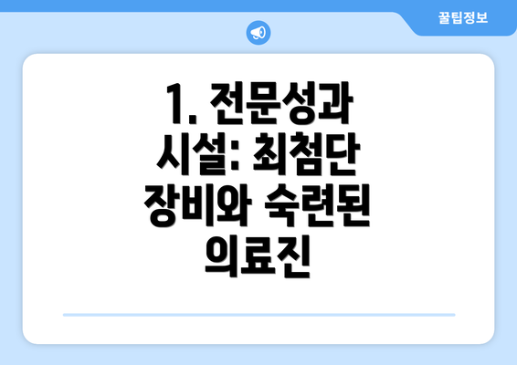 1. 전문성과 시설: 최첨단 장비와 숙련된 의료진