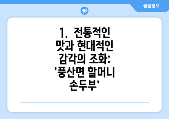 1.  전통적인 맛과 현대적인 감각의 조화: '풍산면 할머니 손두부'