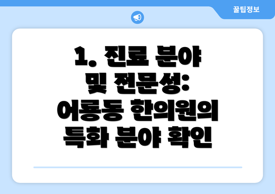 1. 진료 분야 및 전문성: 어룡동 한의원의 특화 분야 확인