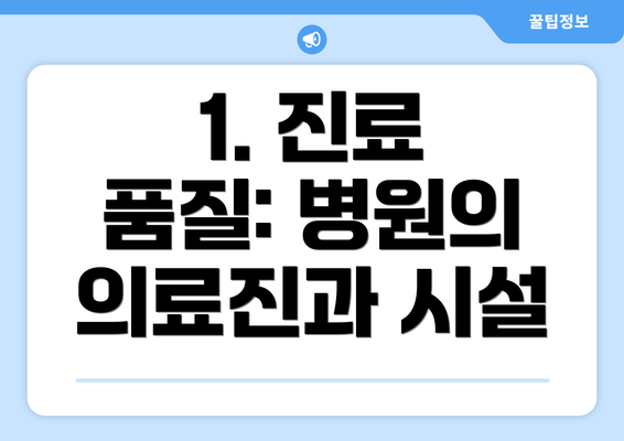 1. 진료 품질: 병원의 의료진과 시설